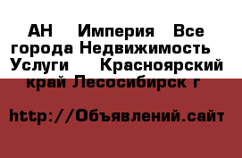 АН    Империя - Все города Недвижимость » Услуги   . Красноярский край,Лесосибирск г.